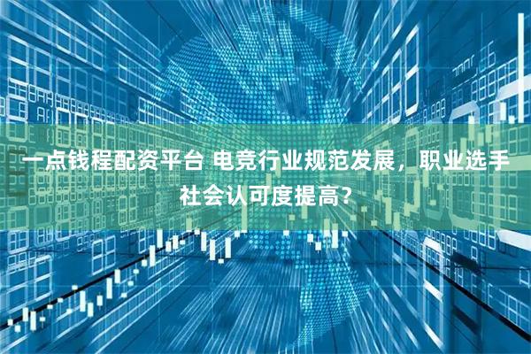 一点钱程配资平台 电竞行业规范发展，职业选手社会认可度提高？