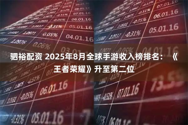 驷裕配资 2025年8月全球手游收入榜排名： 《王者荣耀》升至第二位