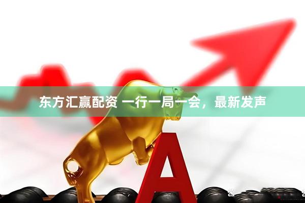 东方汇赢配资 一行一局一会，最新发声
