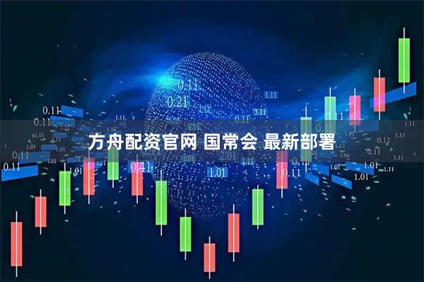方舟配资官网 国常会 最新部署