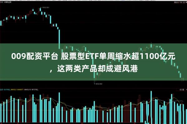 009配资平台 股票型ETF单周缩水超1100亿元,这两类产品却成避风港