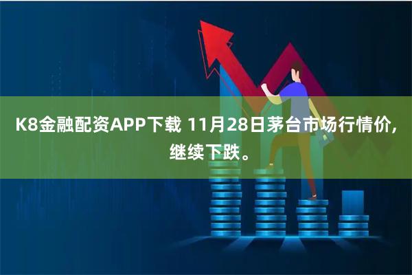 K8金融配资APP下载 11月28日茅台市场行情价, 继续下跌。