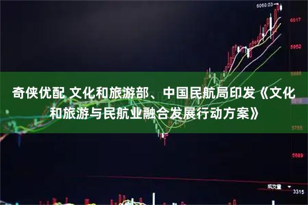 奇侠优配 文化和旅游部、中国民航局印发《文化和旅游与民航业融合发展行动方案》
