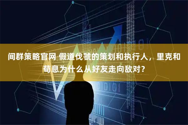 间群策略官网 假道伐虢的策划和执行人，里克和荀息为什么从好友走向敌对？