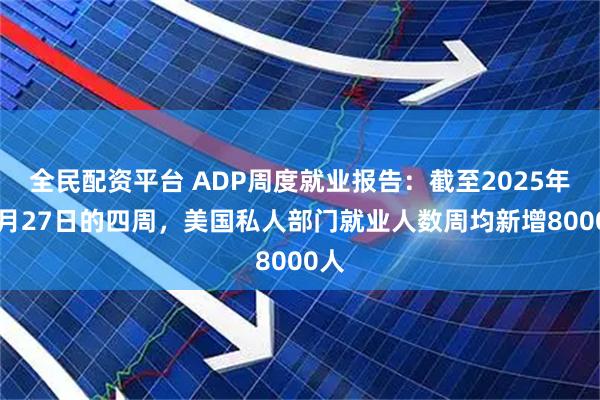 全民配资平台 ADP周度就业报告：截至2025年12月27日的四周，美国私人部门就业人数周均新增8000人