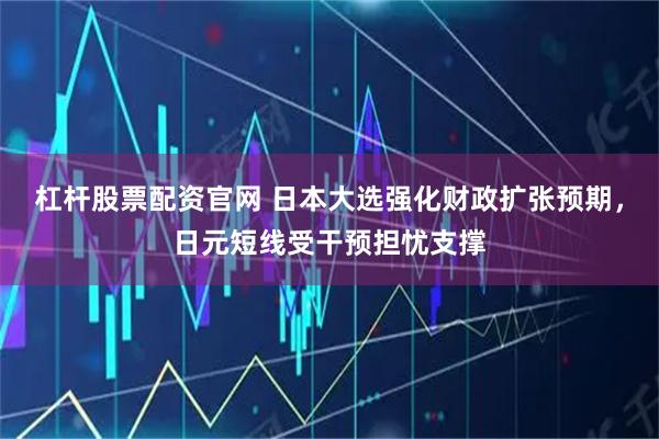 杠杆股票配资官网 日本大选强化财政扩张预期，日元短线受干预担忧支撑