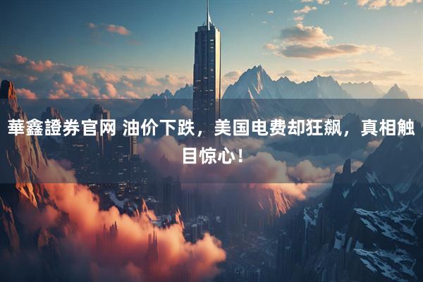 華鑫證券官网 油价下跌，美国电费却狂飙，真相触目惊心！