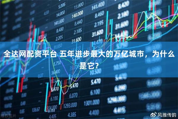 全达网配资平台 五年进步最大的万亿城市，为什么是它？