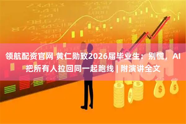 领航配资官网 黄仁勋致2026届毕业生：别慌，AI把所有人拉回同一起跑线 | 附演讲全文
