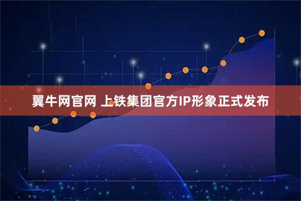 翼牛网官网 上铁集团官方IP形象正式发布