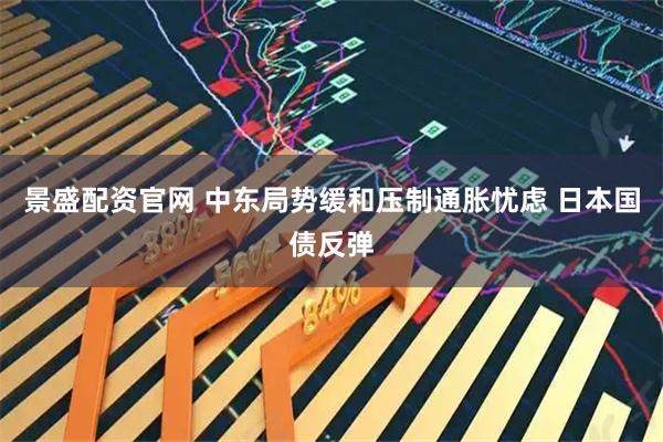 景盛配资官网 中东局势缓和压制通胀忧虑 日本国债反弹